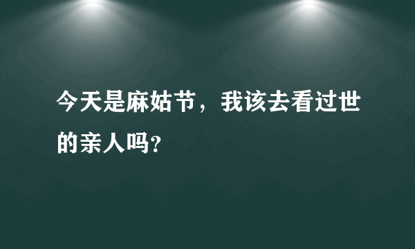 今天是麻姑节，我该去看过世的亲人吗？