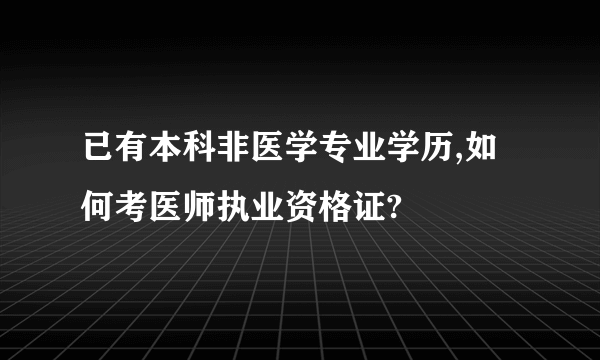 已有本科非医学专业学历,如何考医师执业资格证?