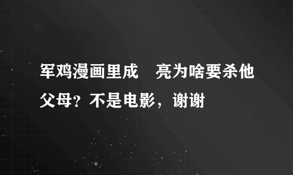 军鸡漫画里成嵨亮为啥要杀他父母？不是电影，谢谢