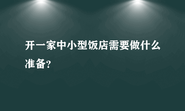 开一家中小型饭店需要做什么准备？