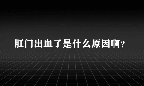 肛门出血了是什么原因啊？