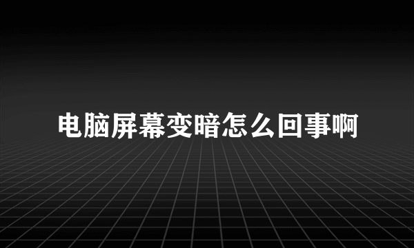 电脑屏幕变暗怎么回事啊