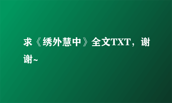 求《绣外慧中》全文TXT，谢谢~