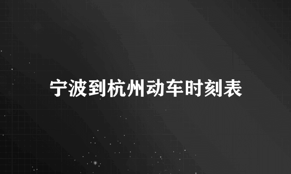 宁波到杭州动车时刻表