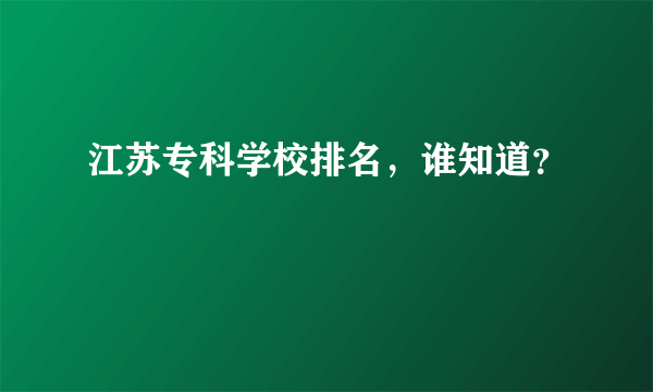 江苏专科学校排名，谁知道？