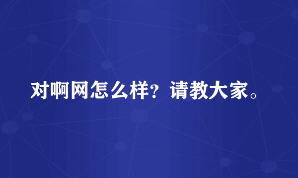 对啊网怎么样？请教大家。