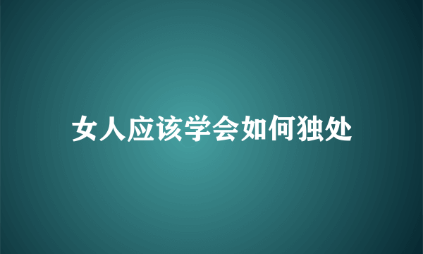 女人应该学会如何独处