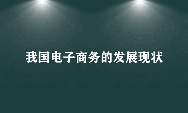 我国电子商务的发展现状