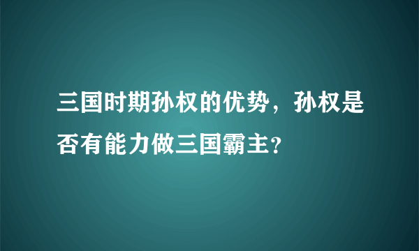 三国时期孙权的优势，孙权是否有能力做三国霸主？