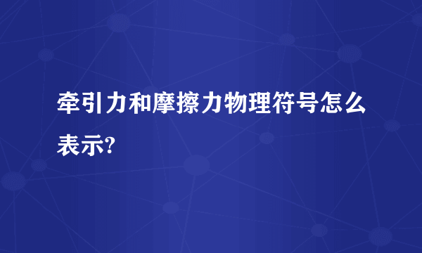 牵引力和摩擦力物理符号怎么表示?