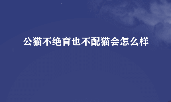 公猫不绝育也不配猫会怎么样