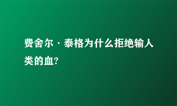 费舍尔·泰格为什么拒绝输人类的血?