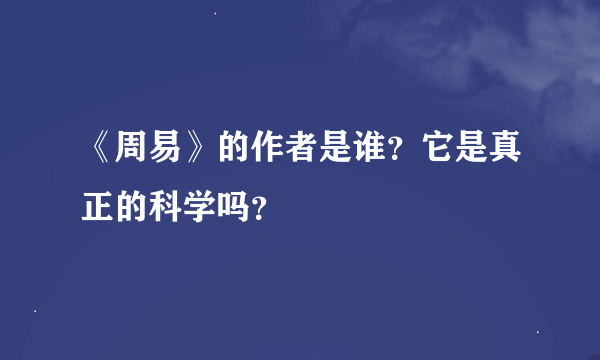 《周易》的作者是谁？它是真正的科学吗？