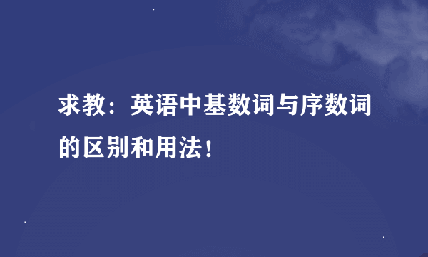 求教：英语中基数词与序数词的区别和用法！