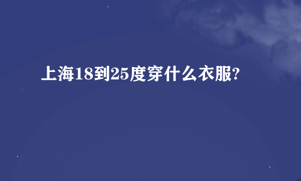 上海18到25度穿什么衣服?