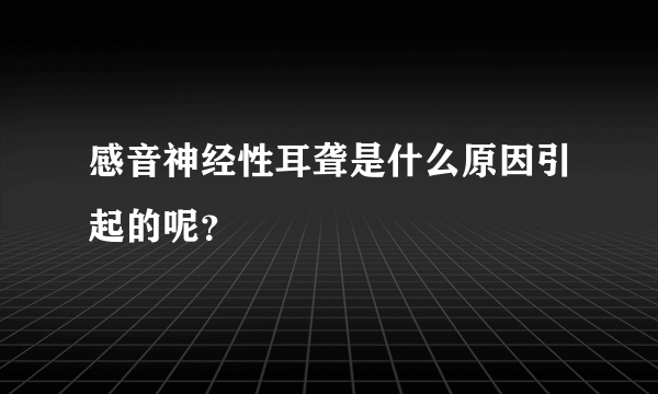 感音神经性耳聋是什么原因引起的呢？