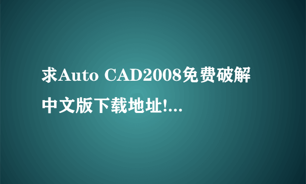 求Auto CAD2008免费破解中文版下载地址! 如果有中文版的3D最好了，都发给我。