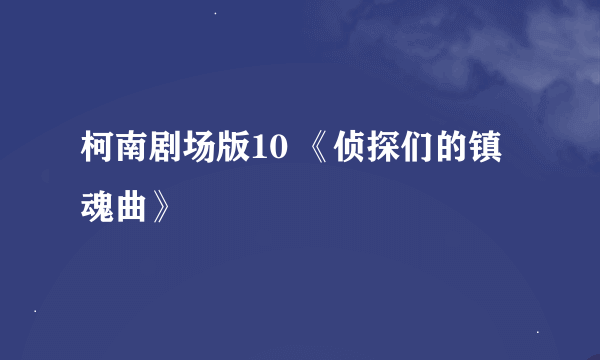 柯南剧场版10 《侦探们的镇魂曲》