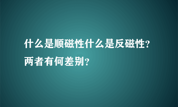 什么是顺磁性什么是反磁性？两者有何差别？