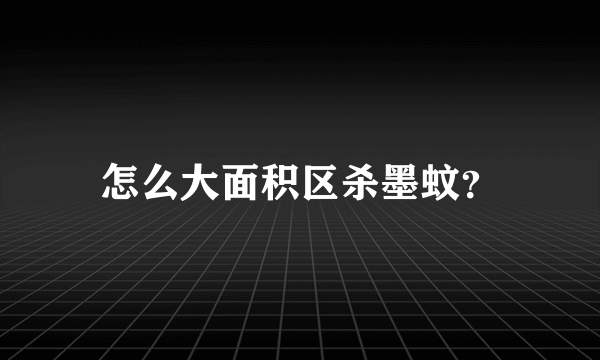 怎么大面积区杀墨蚊？