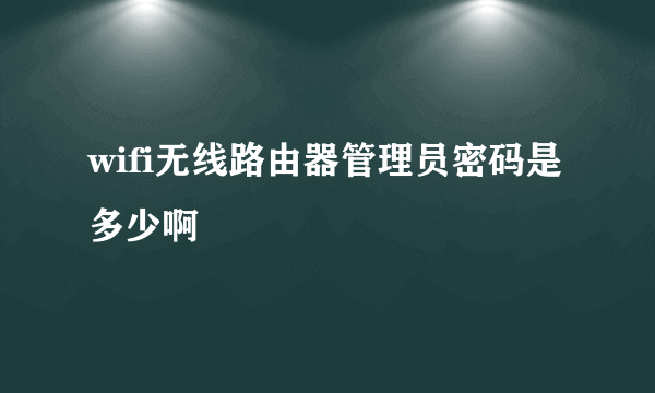 wifi无线路由器管理员密码是多少啊