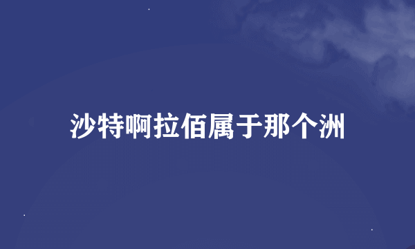 沙特啊拉佰属于那个洲