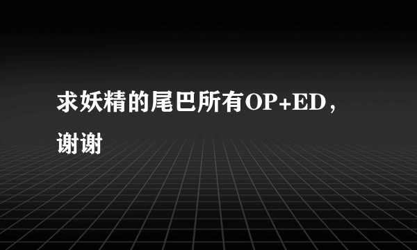 求妖精的尾巴所有OP+ED，谢谢