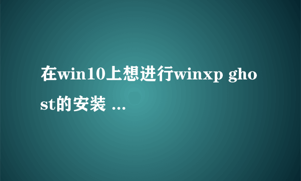 在win10上想进行winxp ghost的安装 但说是目标分区为动态磁盘的gpt分区 需要进入p