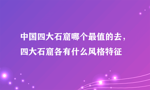 中国四大石窟哪个最值的去，四大石窟各有什么风格特征