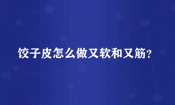 饺子皮怎么做又软和又筋？