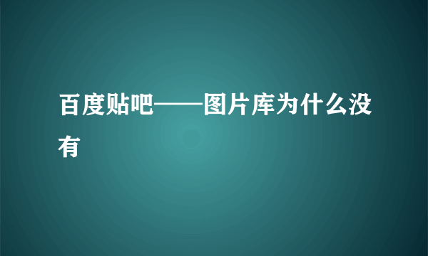 百度贴吧——图片库为什么没有