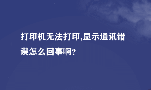 打印机无法打印,显示通讯错误怎么回事啊？