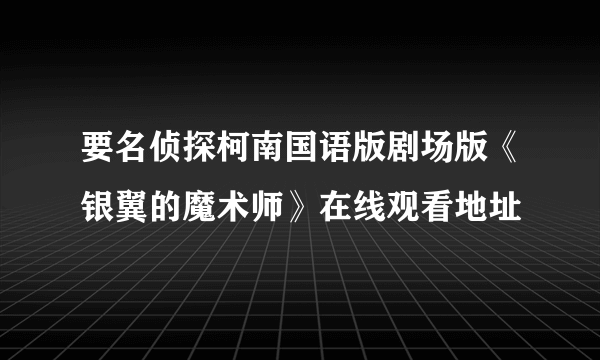 要名侦探柯南国语版剧场版《银翼的魔术师》在线观看地址