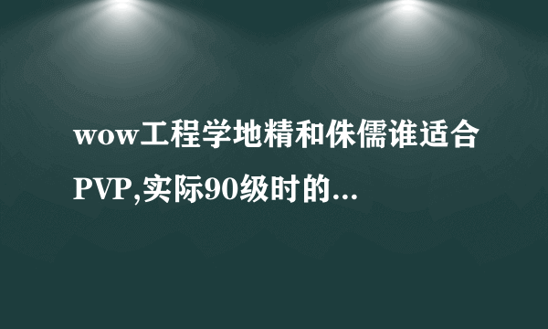 wow工程学地精和侏儒谁适合PVP,实际90级时的用处是什么？