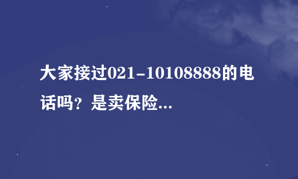 大家接过021-10108888的电话吗？是卖保险骗人的吗？