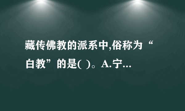 藏传佛教的派系中,俗称为“白教”的是( )。A.宁玛派 B.萨迦派 C.格鲁派 D.噶