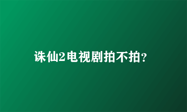 诛仙2电视剧拍不拍？