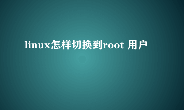 linux怎样切换到root 用户