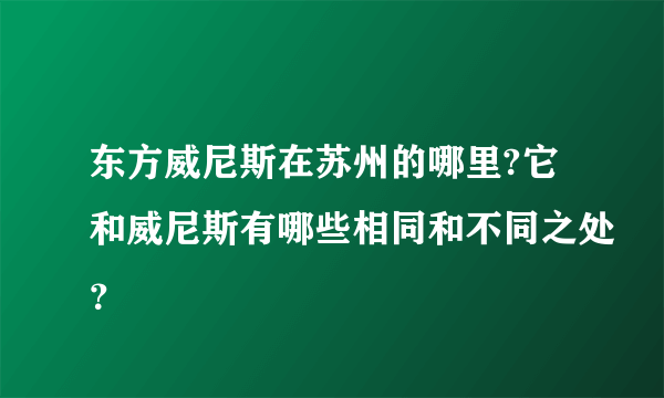 东方威尼斯在苏州的哪里?它和威尼斯有哪些相同和不同之处？