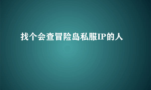 找个会查冒险岛私服IP的人