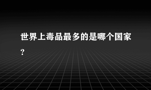 世界上毒品最多的是哪个国家？