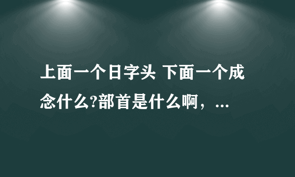 上面一个日字头 下面一个成 念什么?部首是什么啊，为什么字典上查不到？