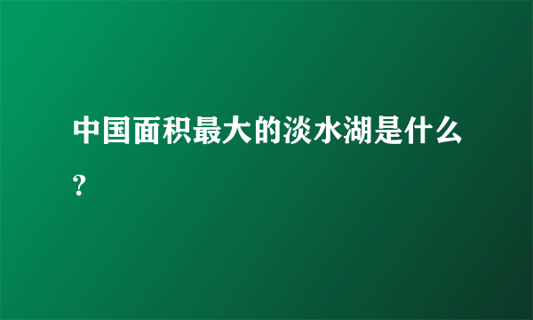 中国面积最大的淡水湖是什么？