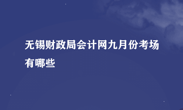 无锡财政局会计网九月份考场有哪些