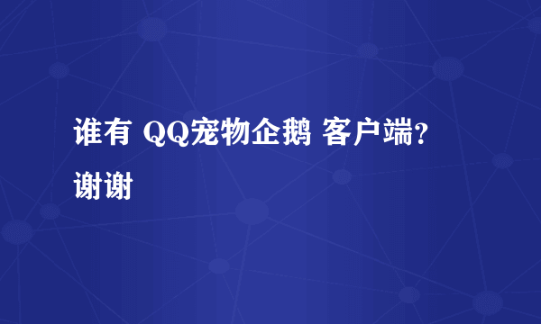 谁有 QQ宠物企鹅 客户端？ 谢谢