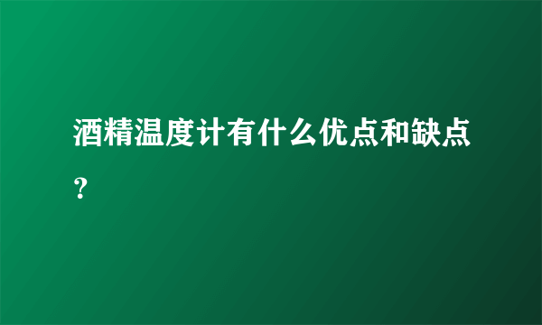 酒精温度计有什么优点和缺点？