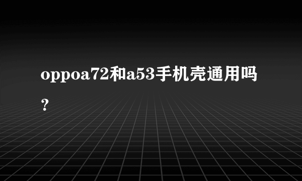 oppoa72和a53手机壳通用吗？