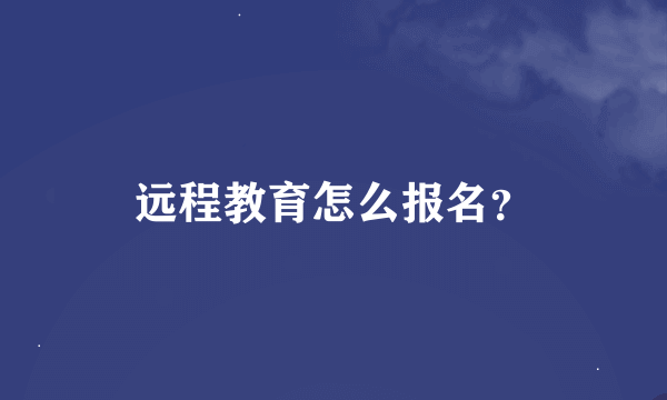 远程教育怎么报名？