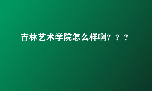 吉林艺术学院怎么样啊？？？