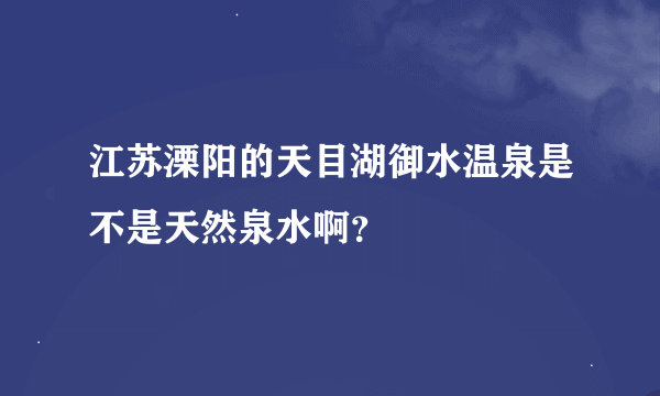 江苏溧阳的天目湖御水温泉是不是天然泉水啊？